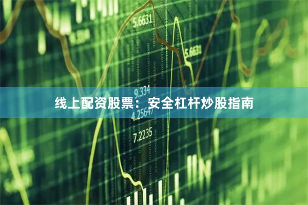 线上配资股票：安全杠杆炒股指南
