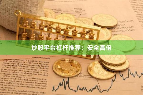 炒股平台杠杆推荐：安全高倍