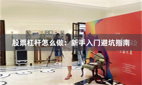 股票杠杆怎么做:新手入门避坑指南