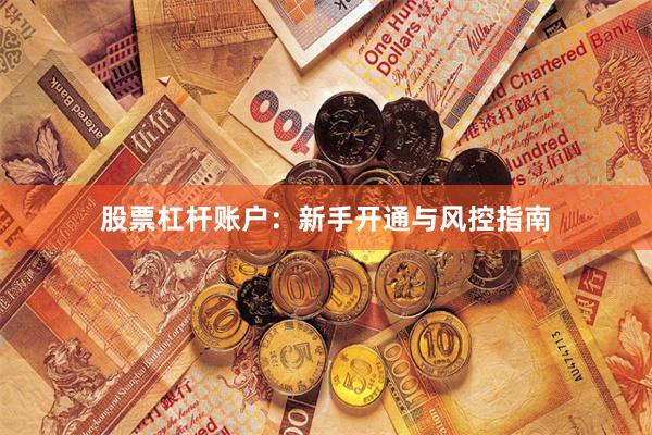 股票杠杆账户：新手开通与风控指南