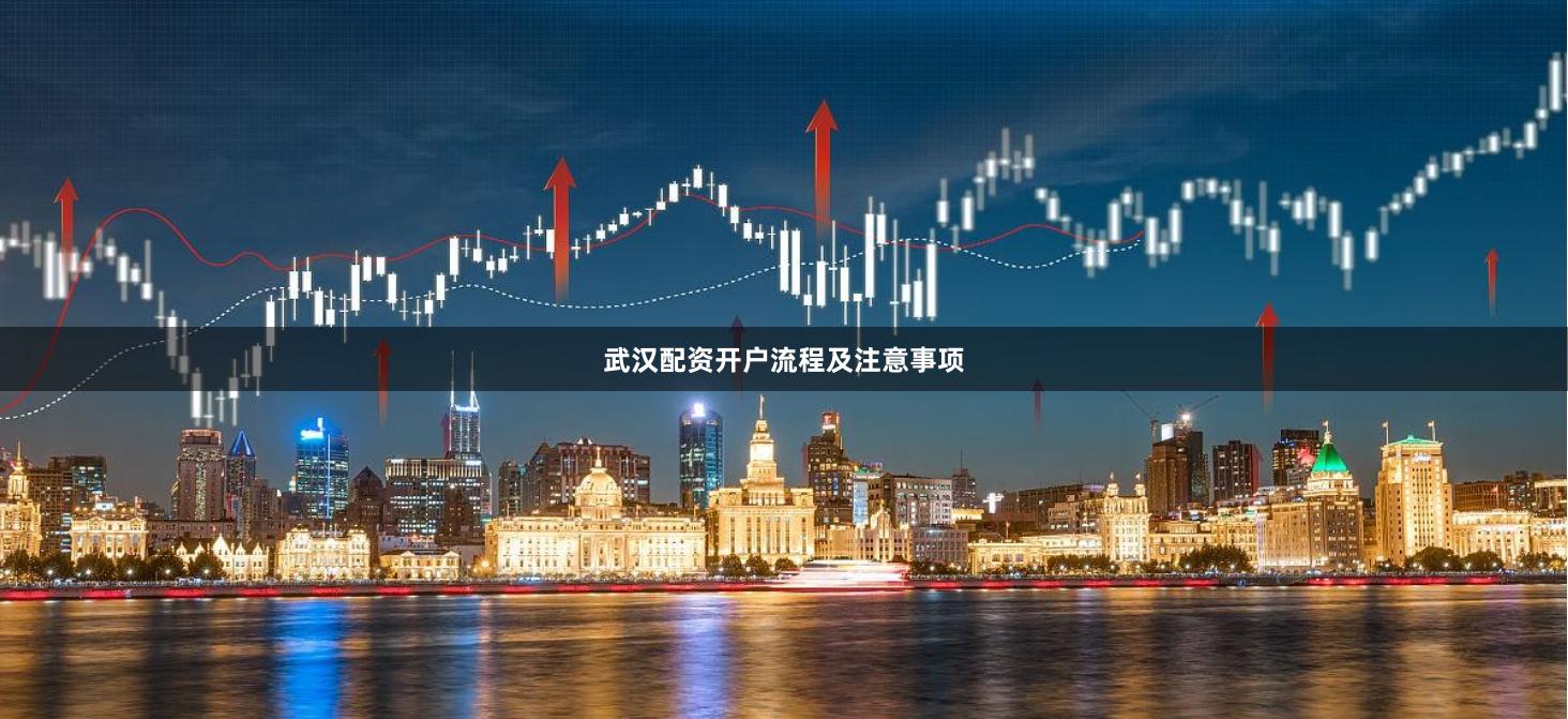 武汉配资开户流程及注意事项
