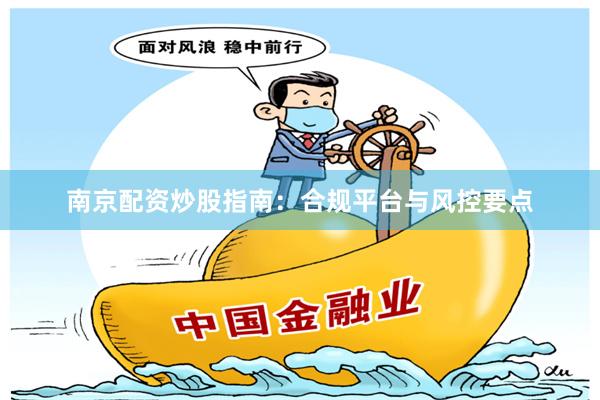 南京配资炒股指南：合规平台与风控要点