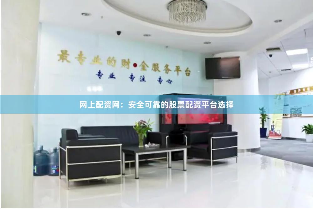网上配资网：安全可靠的股票配资平台选择
