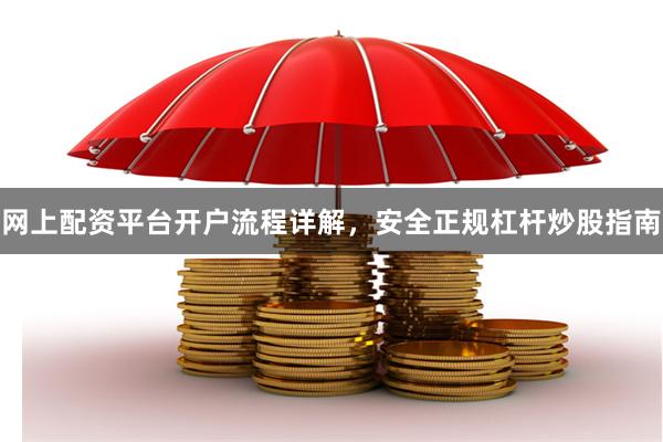 网上配资平台开户流程详解,安全正规杠杆炒股指南