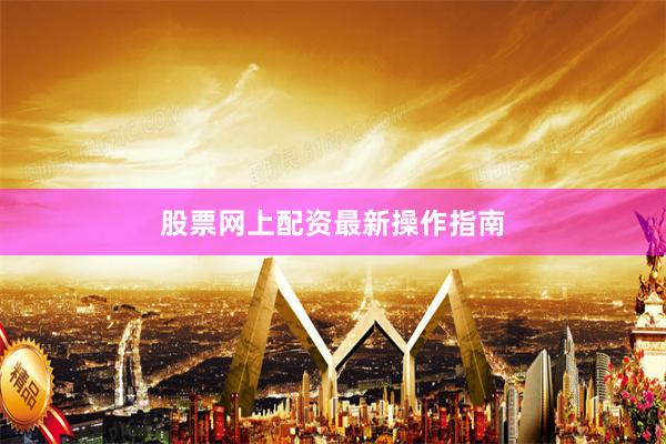 股票网上配资最新操作指南