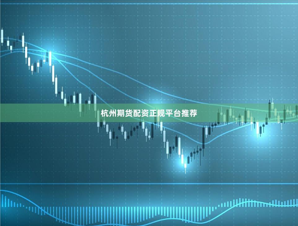 杭州期货配资正规平台推荐