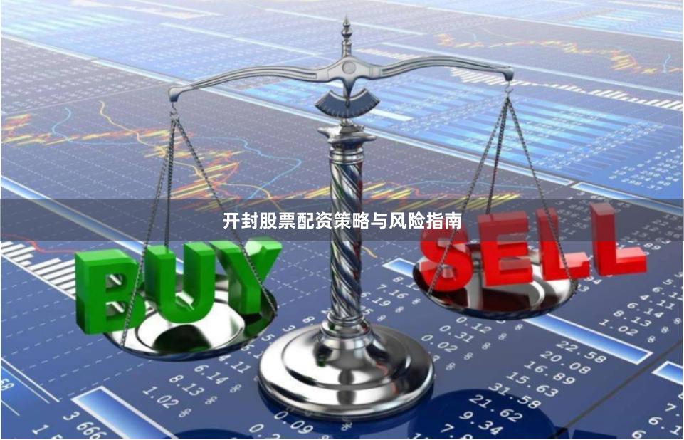 开封股票配资策略与风险指南