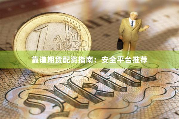 靠谱期货配资指南：安全平台推荐